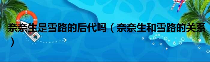 奈奈生是雪路的后代吗（奈奈生和雪路的关系）