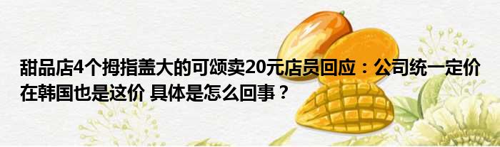 甜品店4个拇指盖大的可颂卖20元店员回应：公司统一定价在韩国也是这价 具体是怎么回事？