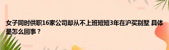 女子同时供职16家公司却从不上班短短3年在沪买别墅 具体是怎么回事？