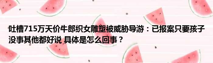 吐槽715万天价牛郎织女雕塑被威胁导游：已报案只要孩子没事其他都好说 具体是怎么回事？