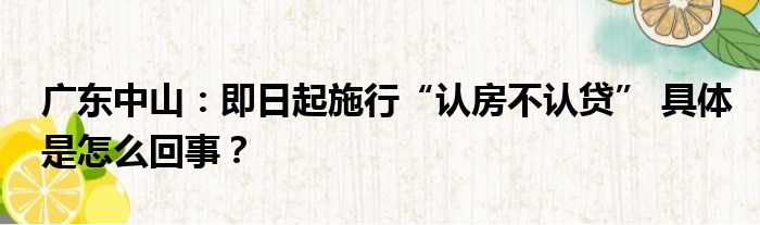 广东中山：即日起施行“认房不认贷” 具体是怎么回事？