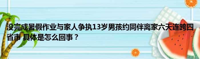 没完成暑假作业与家人争执13岁男孩约同伴离家六天连跨四省市 具体是怎么回事？