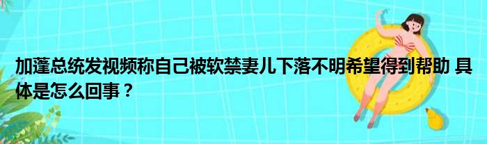 加蓬总统发视频称自己被软禁妻儿下落不明希望得到帮助 具体是怎么回事？