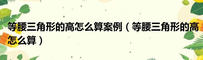 等腰三角形的高怎么算案例（等腰三角形的高怎么算）