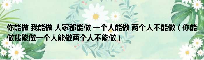 你能做 我能做 大家都能做 一个人能做 两个人不能做（你能做我能做一个人能做两个人不能做）