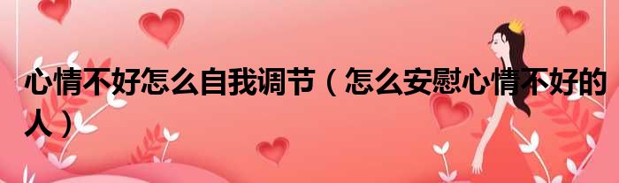 心情不好怎么自我调节（怎么安慰心情不好的人）