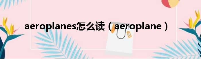 aeroplanes怎么读（aeroplane）