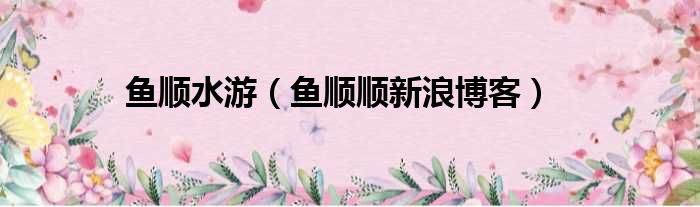 鱼顺水游（鱼顺顺新浪博客）
