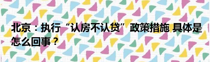 北京：执行“认房不认贷”政策措施 具体是怎么回事？
