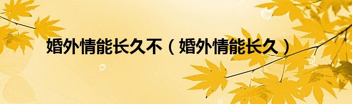 婚外情能长久不（婚外情能长久）