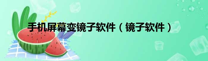 手机屏幕变镜子软件（镜子软件）