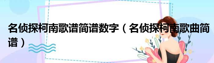 名侦探柯南歌谱简谱数字（名侦探柯南歌曲简谱）