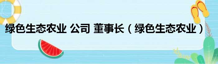 绿色生态农业 公司 董事长（绿色生态农业）