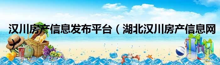 汉川房产信息发布平台（湖北汉川房产信息网）