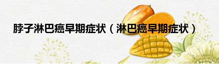 脖子淋巴癌早期症状（淋巴癌早期症状）