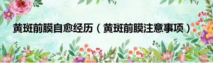 黄斑前膜自愈经历（黄斑前膜注意事项）