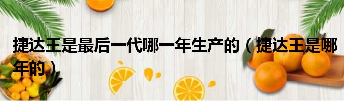 捷达王是最后一代哪一年生产的（捷达王是哪年的）