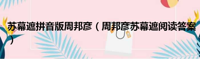 苏幕遮拼音版周邦彦（周邦彦苏幕遮阅读答案）