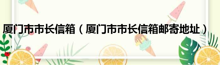厦门市市长信箱（厦门市市长信箱邮寄地址）