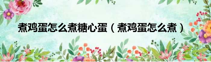 煮鸡蛋怎么煮糖心蛋（煮鸡蛋怎么煮）