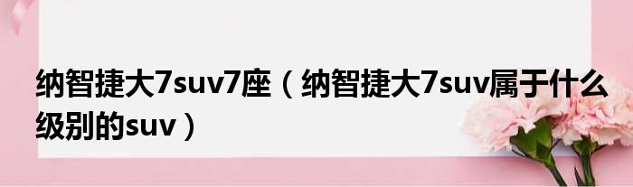 纳智捷大7suv7座（纳智捷大7suv属于什么级别的suv）