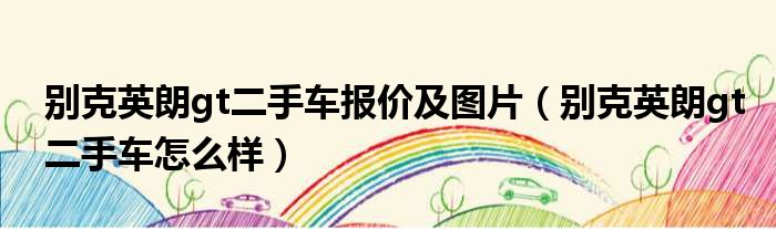 别克英朗gt二手车报价及图片（别克英朗gt二手车怎么样）
