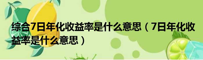综合7日年化收益率是什么意思（7日年化收益率是什么意思）