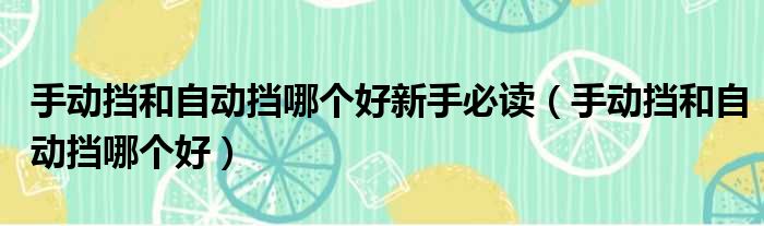 手动挡和自动挡哪个好新手必读（手动挡和自动挡哪个好）