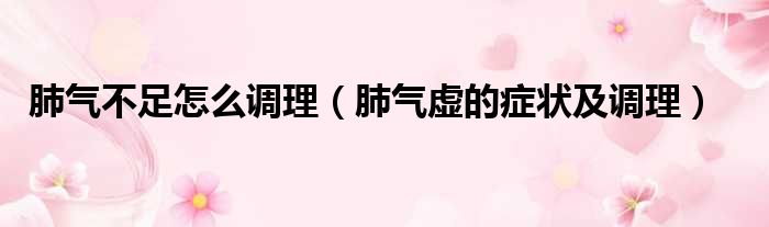 肺气不足怎么调理（肺气虚的症状及调理）