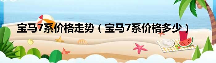 宝马7系价格走势（宝马7系价格多少）