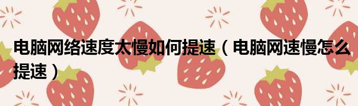 电脑网络速度太慢如何提速（电脑网速慢怎么提速）