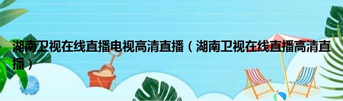 湖南卫视在线直播电视高清直播（湖南卫视在线直播高清直播）