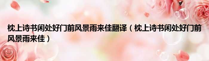 枕上诗书闲处好门前风景雨来佳翻译（枕上诗书闲处好门前风景雨来佳）
