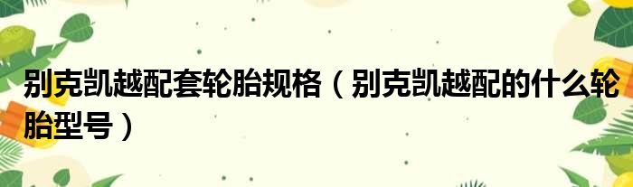 别克凯越配套轮胎规格（别克凯越配的什么轮胎型号）