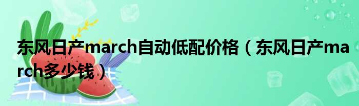 东风日产march自动低配价格（东风日产march多少钱）