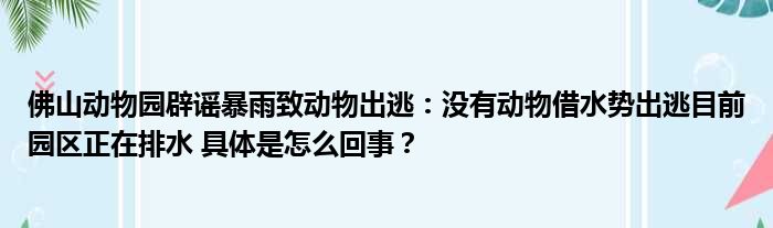 佛山动物园辟谣暴雨致动物出逃：没有动物借水势出逃目前园区正在排水 具体是怎么回事？