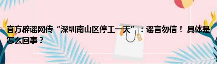 官方辟谣网传“深圳南山区停工一天”：谣言勿信！ 具体是怎么回事？