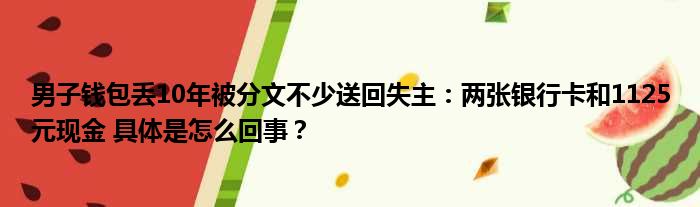 男子钱包丢10年被分文不少送回失主：两张银行卡和1125元现金 具体是怎么回事？