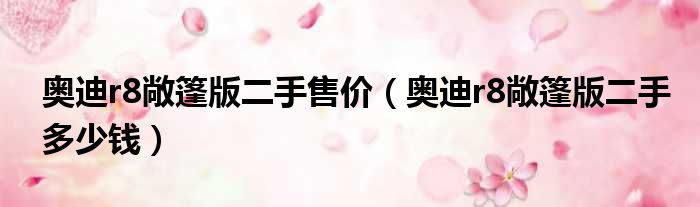 奥迪r8敞篷版二手售价（奥迪r8敞篷版二手多少钱）