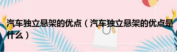 汽车独立悬架的优点（汽车独立悬架的优点是什么）