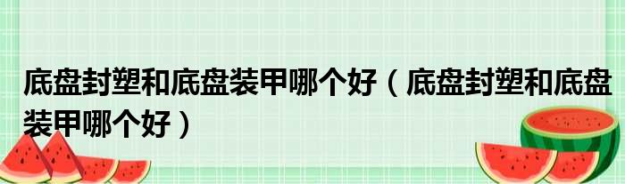 底盘封塑和底盘装甲哪个好（底盘封塑和底盘装甲哪个好）