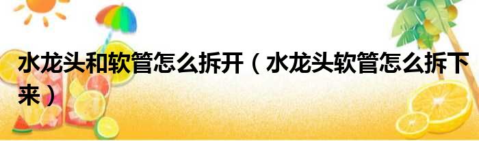 水龙头和软管怎么拆开（水龙头软管怎么拆下来）