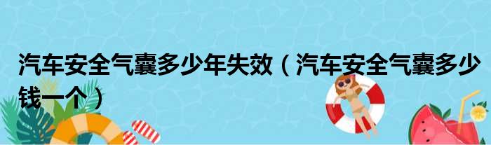 汽车安全气囊多少年失效（汽车安全气囊多少钱一个）