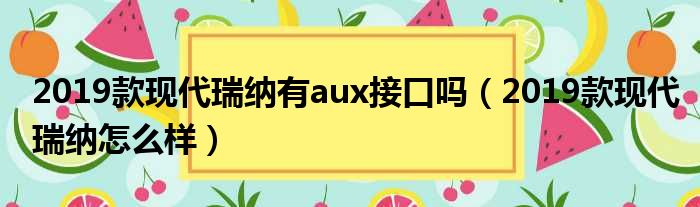 2019款现代瑞纳有aux接口吗（2019款现代瑞纳怎么样）
