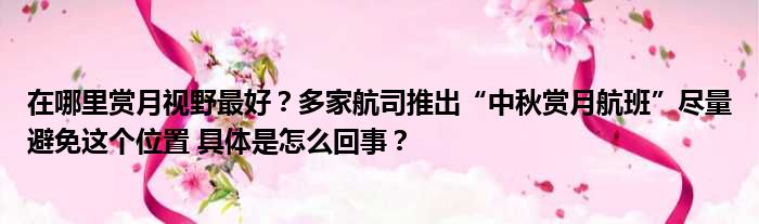 在哪里赏月视野最好？多家航司推出“中秋赏月航班”尽量避免这个位置 具体是怎么回事？
