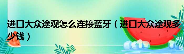 进口大众途观怎么连接蓝牙（进口大众途观多少钱）