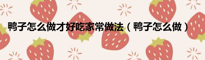 鸭子怎么做才好吃家常做法（鸭子怎么做）