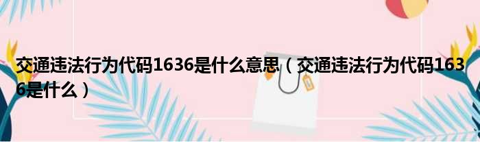 交通违法行为代码1636是什么意思（交通违法行为代码1636是什么）
