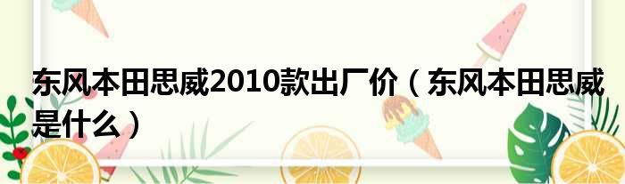 东风本田思威2010款出厂价（东风本田思威是什么）