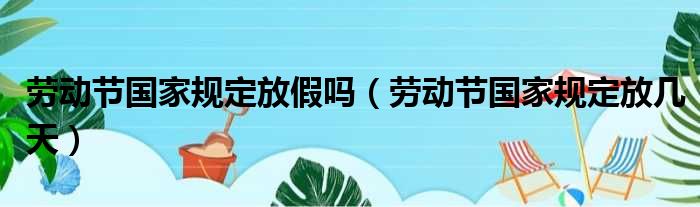 劳动节国家规定放假吗（劳动节国家规定放几天）